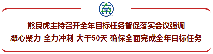 熊良虎主持召开全年目标任务督促落实会议强调:凝心聚力 全力冲刺 大干50天 确保全面完成全年目标任务 熊良虎主持召开全年目标任务督促落实会议强调:凝心聚力 全力冲刺 大干50天 确保全面完成全年目标任务